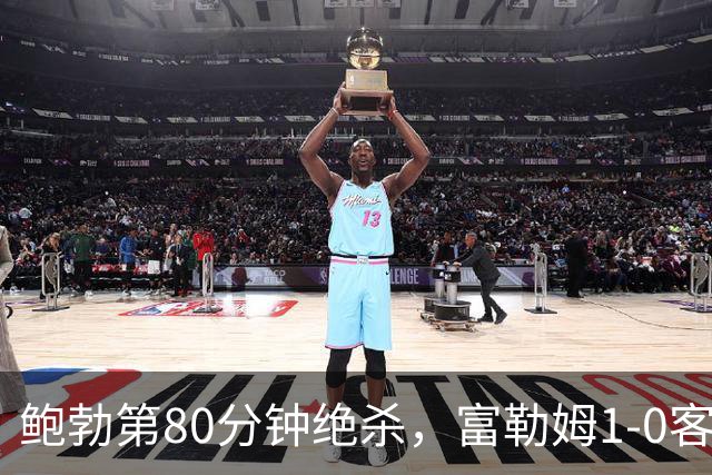 鲍勃第80分钟绝杀，富勒姆1-0客胜考文垂