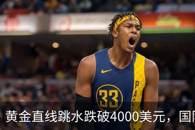 黄金直线跳水跌破4000美元，国际油价走高