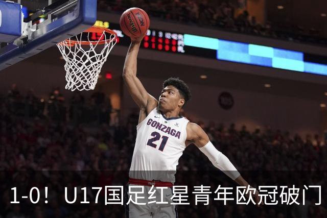 1-0！U17国足红星青年欧冠破门 中国历史第一人 将踢世界杯