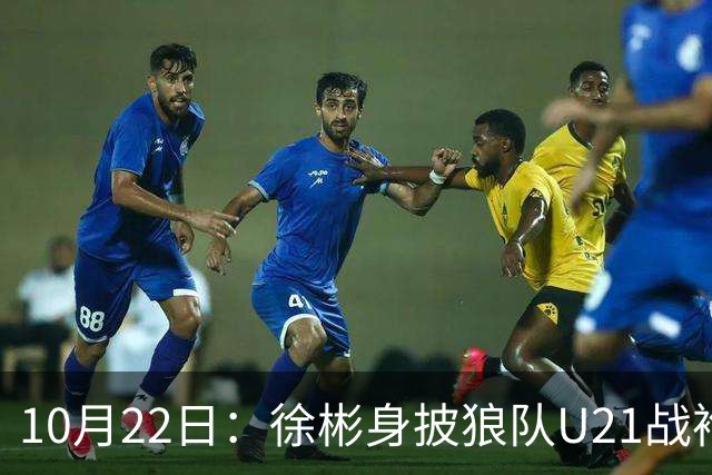 10月22日：徐彬身披狼队U21战袍踢满86分钟，赢下黑乡德比后，国足征召机会来了