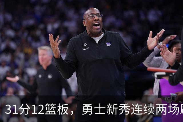 31分12篮板，勇士新秀连续两场刷新得分纪录