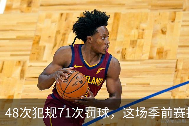 48次犯规71次罚球，这场季前赛打了两个半小时