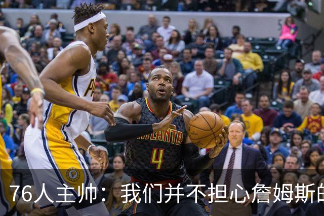 76人主帅：我们并不担心詹姆斯的身体状况，因为他没有出现明显不适