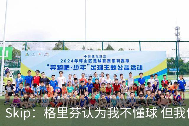Skip：格里芬认为我不懂球 但我仍然认为他被高估了