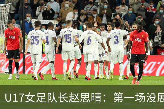 U17女足队长赵思晴：第一场没展现自己水平，马导鼓励我们放轻松